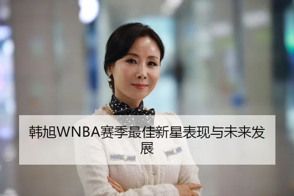 韩旭WNBA赛季最佳新星表现与未来发展